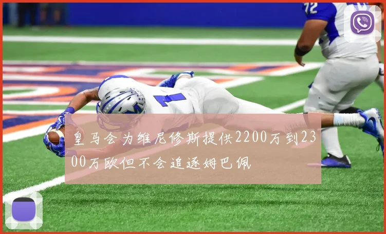 皇马会为维尼修斯提供2200万到2300万欧但不会追逐姆巴佩