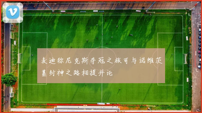麦迪称尼克斯夺冠之旅可与诺维茨基封神之路相提并论