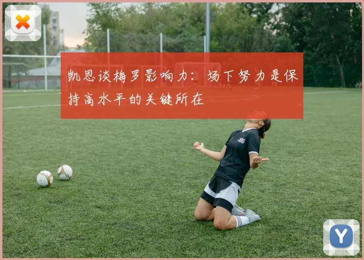 凯恩谈梅罗影响力:场下努力是保持高水平的关键所在