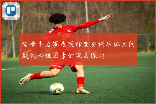 哈登季后赛表现转变分析从体力问题到心理因素的深度探讨