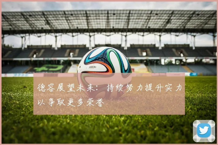 德容展望未来：持续努力提升实力以争取更多荣誉