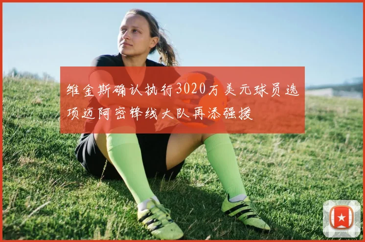 维金斯确认执行3020万美元球员选项迈阿密锋线大队再添强援