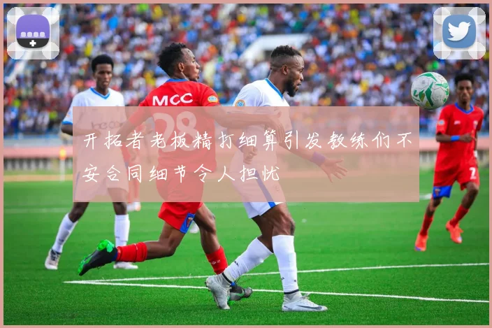 开拓者老板精打细算引发教练们不安合同细节令人担忧